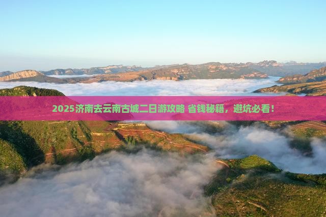 济南去云南古城二日游