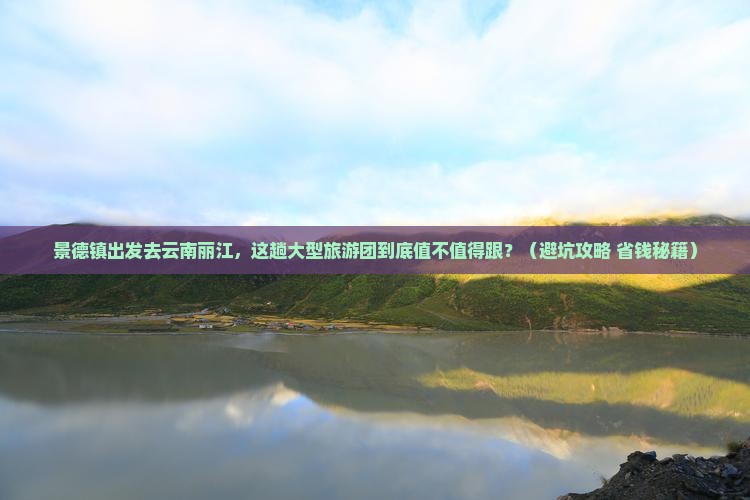 景德镇去云南丽江大型旅游团