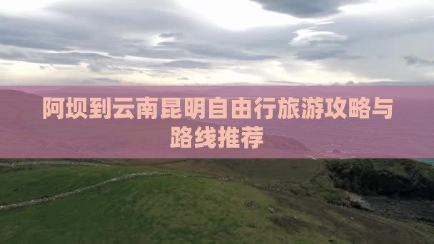 阿坝到云南昆明自由行