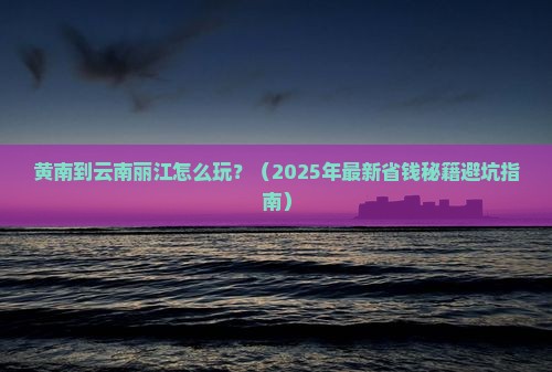 黄南到云南丽江攻略