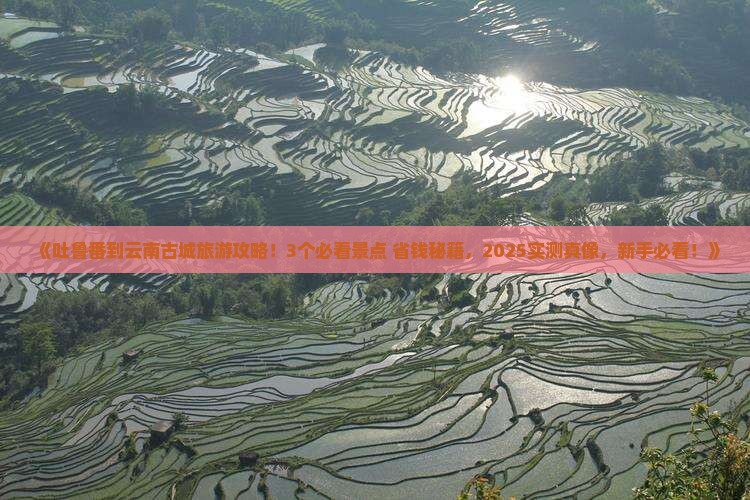 吐鲁番到云南古城哪里玩