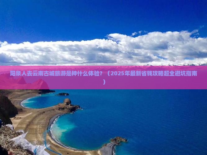 阳泉去云南古城大型旅游团