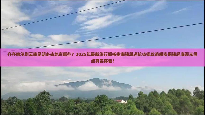 齐齐哈尔到云南昆明必去地