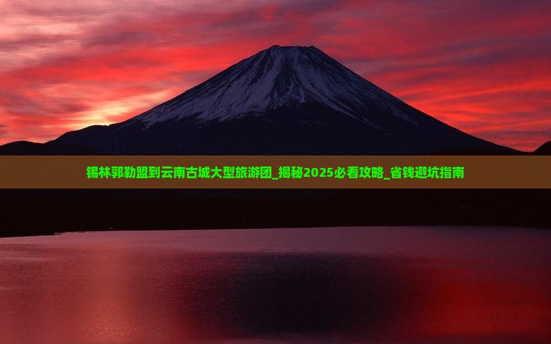锡林郭勒盟到云南古城大型旅游团