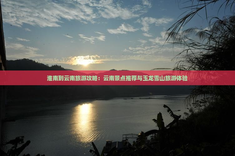 淮南到云南玉龙雪山大型旅游团