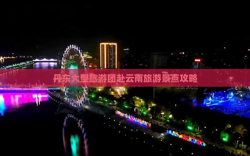 丹东去云南大型旅游团