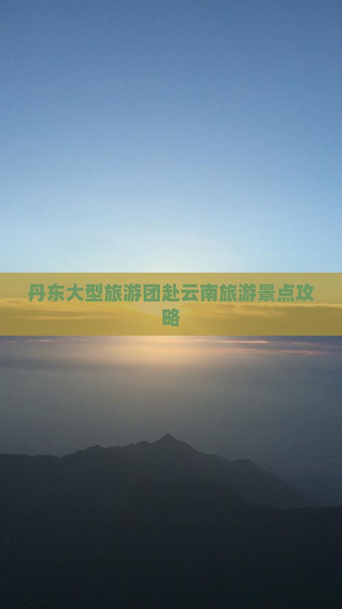 丹东去云南大型旅游团