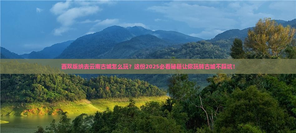 西双版纳去云南古城哪里玩