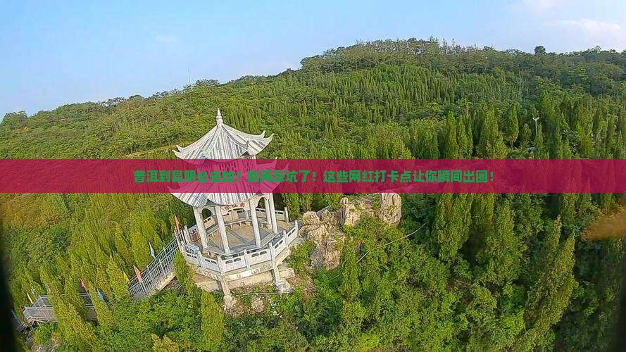 普洱到云南昆明必去地