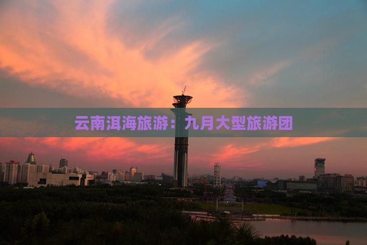 九月到云南洱海大型旅游团