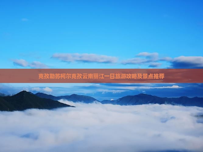 克孜勒苏柯尔克孜去云南丽江一日