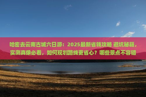 哈密去云南古城六日游