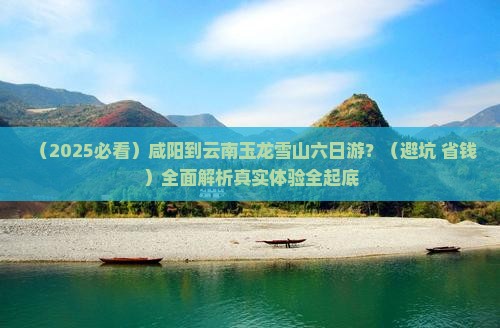 咸阳去云南玉龙雪山六日游