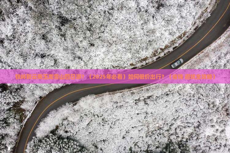 铁岭到云南玉龙雪山四日游