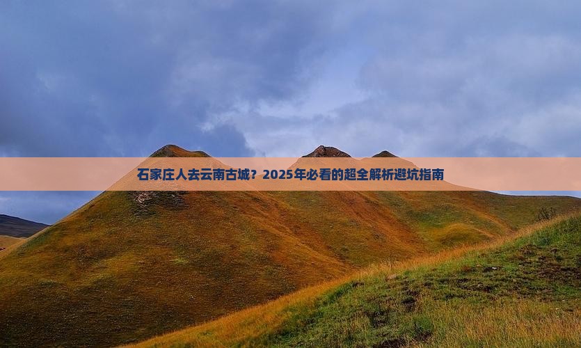 石家庄去云南古城攻略