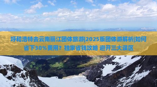 呼和浩特去云南丽江团体旅游