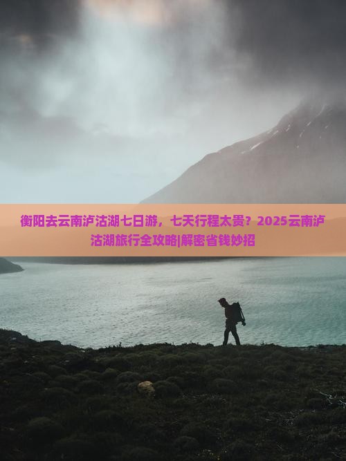 衡阳去云南泸沽湖七日游 衡阳去云南泸沽湖七日游