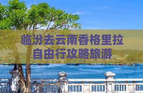 临汾去云南香格里拉自由行