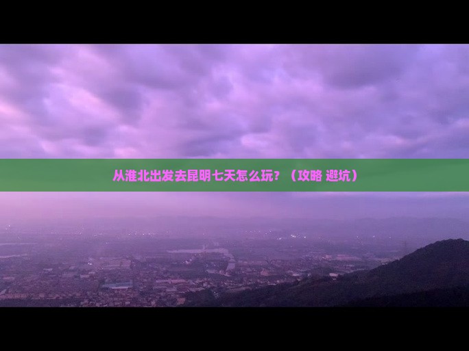 淮北到云南昆明七日游