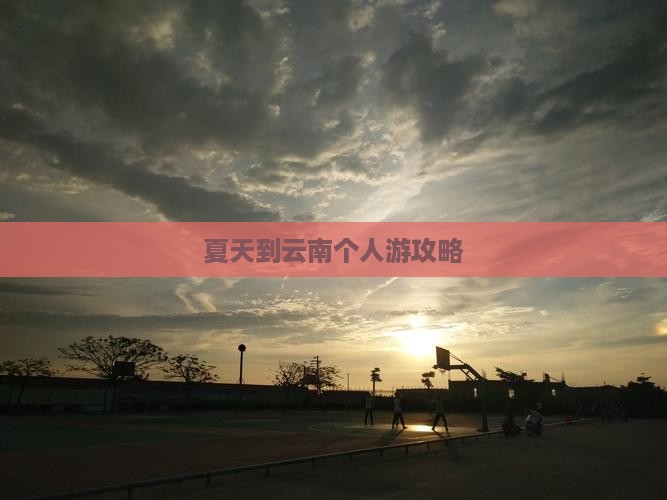 夏天到云南个人游