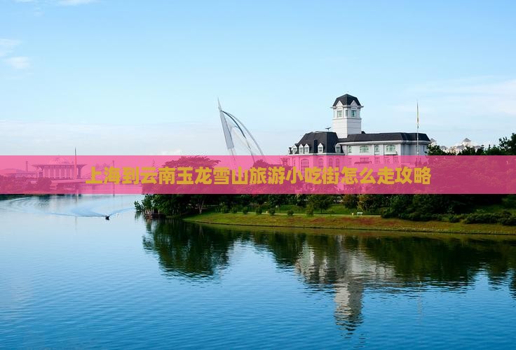 上海到云南玉龙雪山旅游小吃