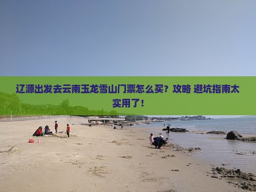 辽源到云南玉龙雪山门票