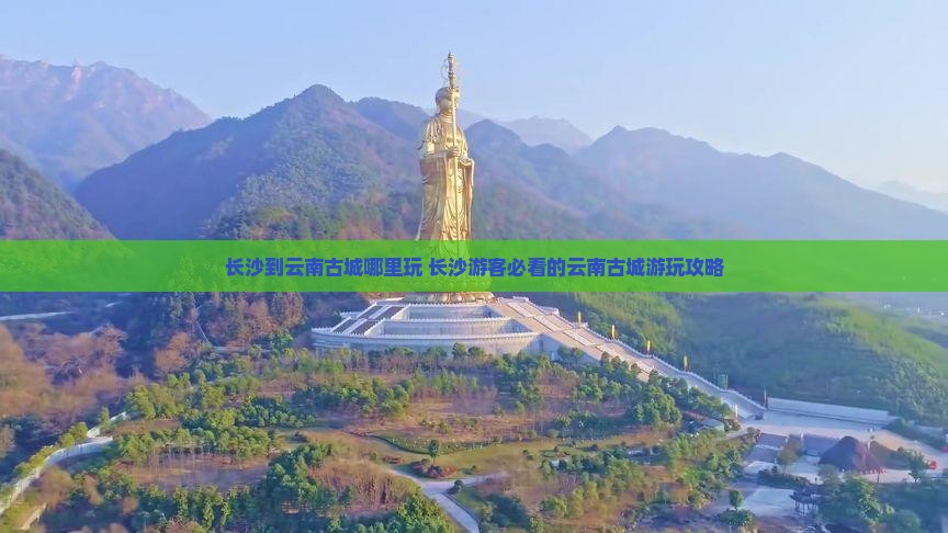 长沙到云南古城哪里玩