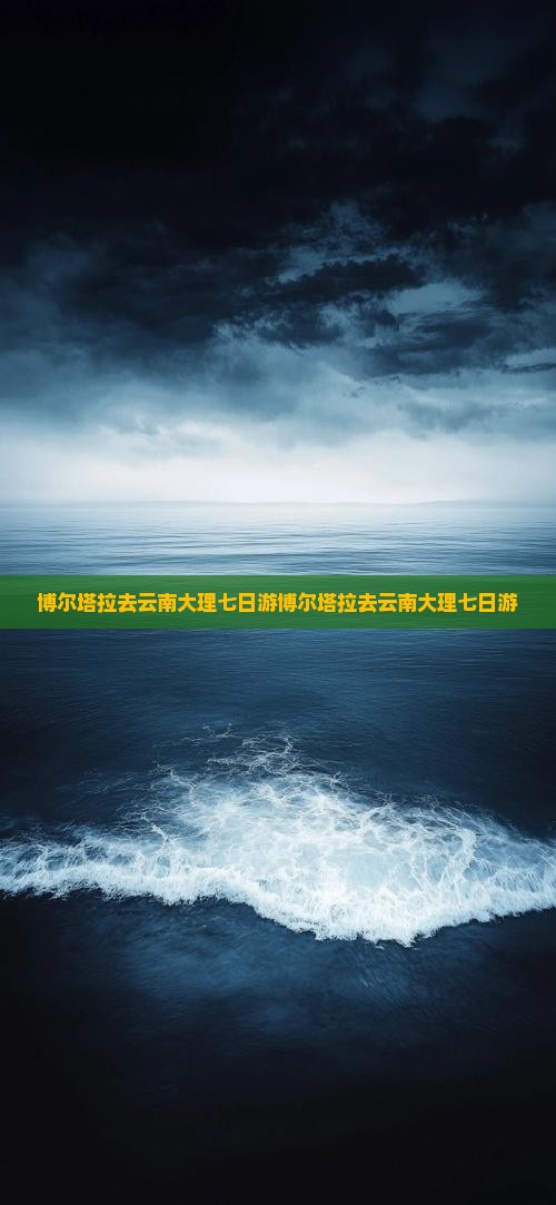 博尔塔拉去云南大理七日游
