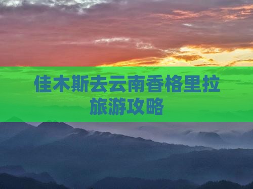 佳木斯去云南香格里拉旅游