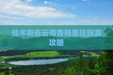 佳木斯去云南香格里拉旅游
