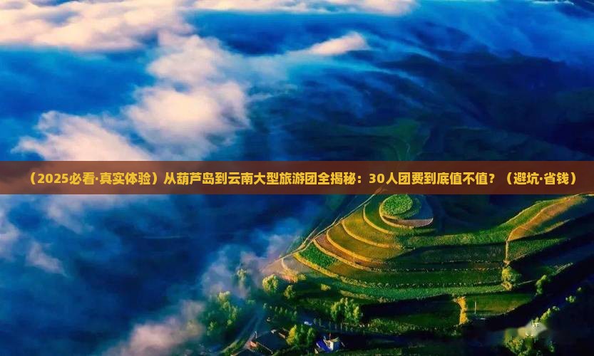葫芦岛到云南大型旅游团