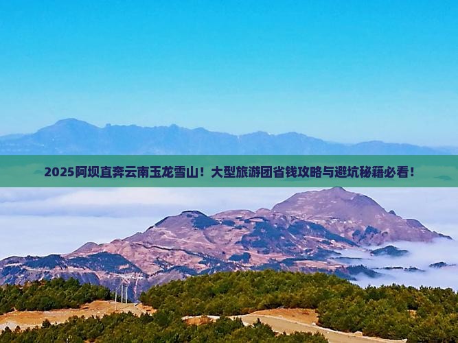 阿坝去云南玉龙雪山大型旅游团