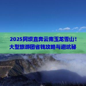 阿坝去云南玉龙雪山大型旅游团
