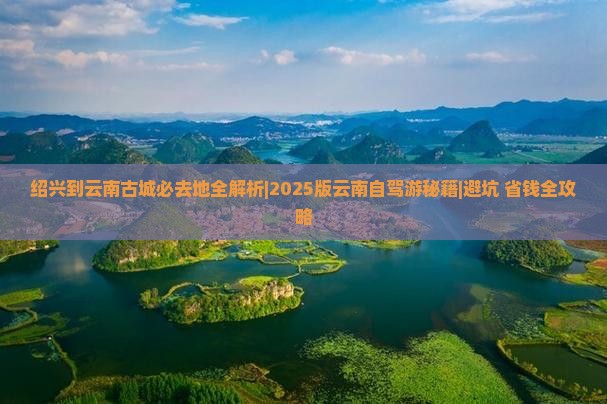 绍兴到云南古城必去地