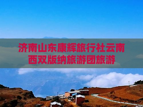 济南去云南西双版纳旅行社