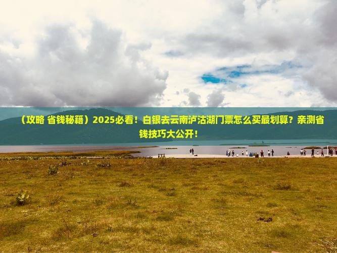 白银去云南泸沽湖门票