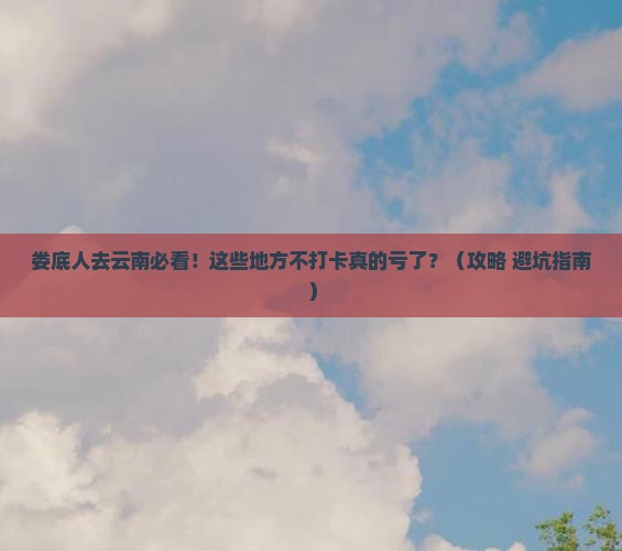 娄底去云南必去地