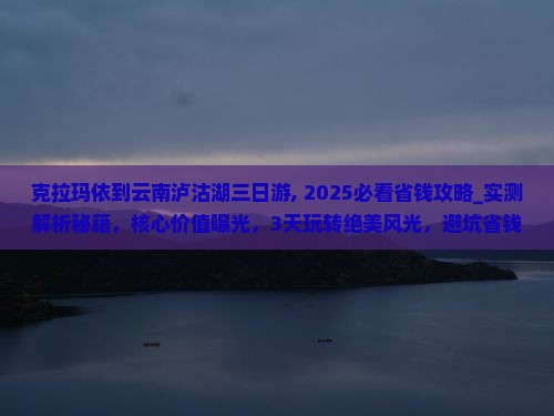 克拉玛依到云南泸沽湖三日游