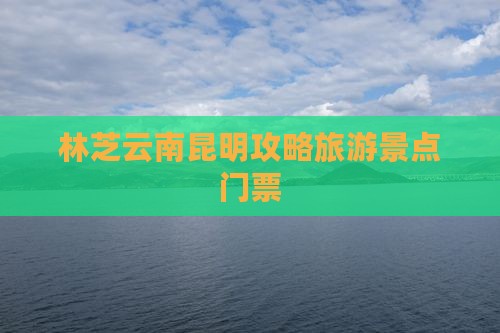 林芝去云南昆明门票