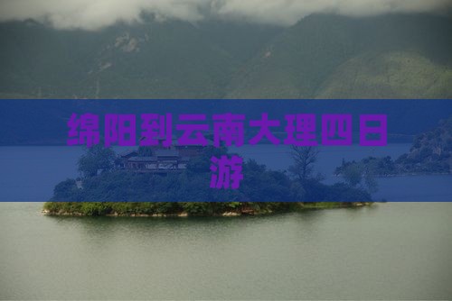 绵阳到云南大理四日游