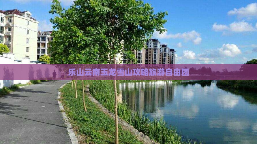 乐山去云南玉龙雪山自由团