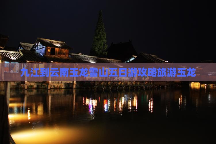 九江到云南玉龙雪山五日游