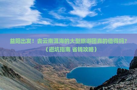 益阳去云南洱海大型旅游团