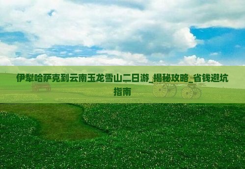 伊犁哈萨克到云南玉龙雪山二日游