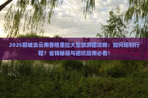 聊城去云南香格里拉大型旅游团