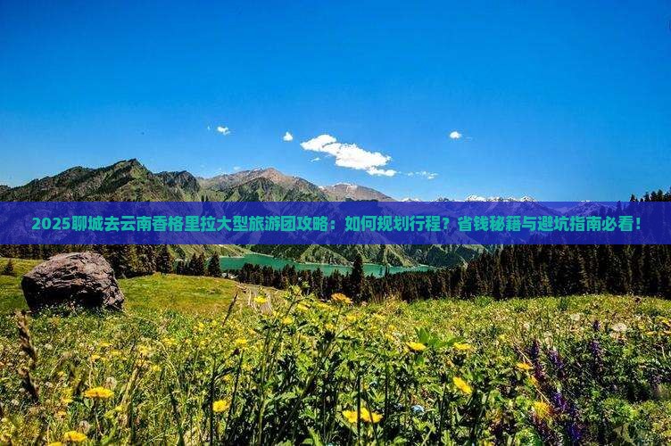 聊城去云南香格里拉大型旅游团