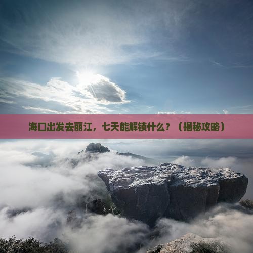 海口到云南丽江七日游