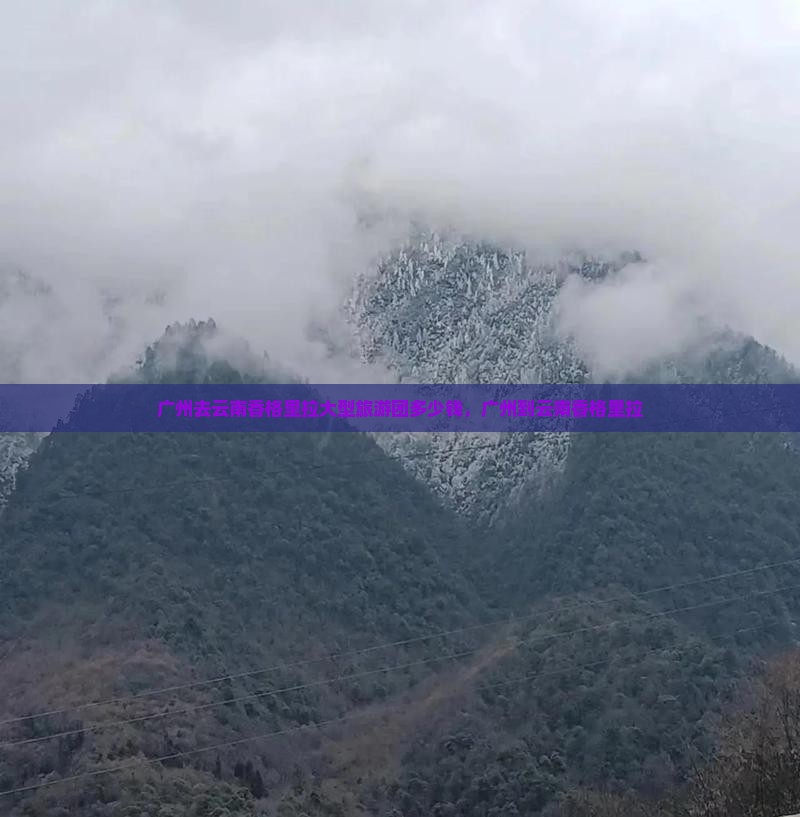 广州去云南香格里拉大型旅游团