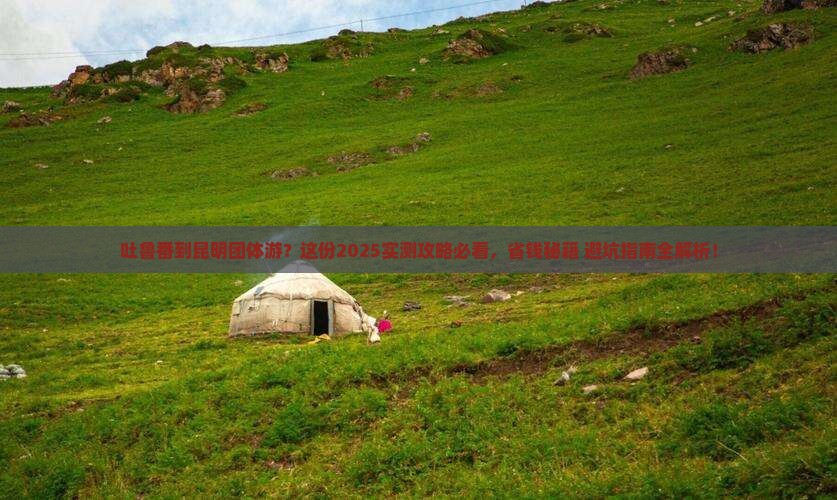 吐鲁番去云南昆明团体旅游