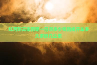 红河到云南昆明一日